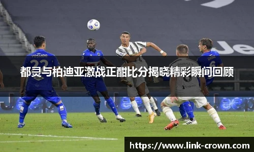 都灵与柏迪亚激战正酣比分揭晓精彩瞬间回顾